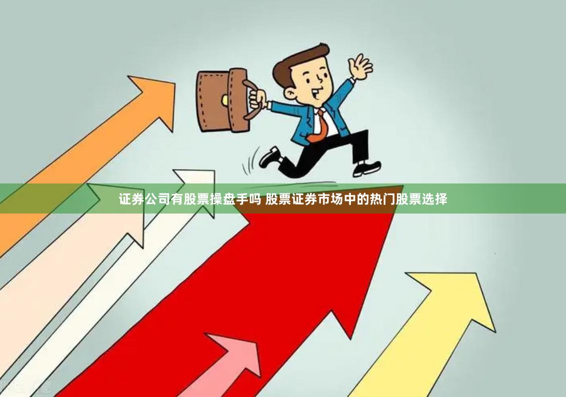 证券公司有股票操盘手吗 股票证券市场中的热门股票选择