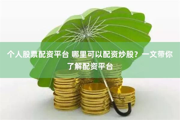 个人股票配资平台 哪里可以配资炒股？一文带你了解配资平台