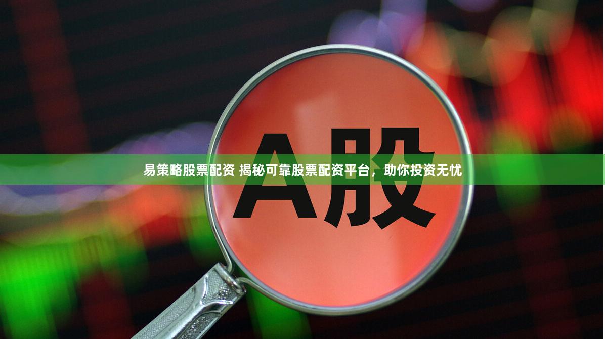 易策略股票配资 揭秘可靠股票配资平台，助你投资无忧
