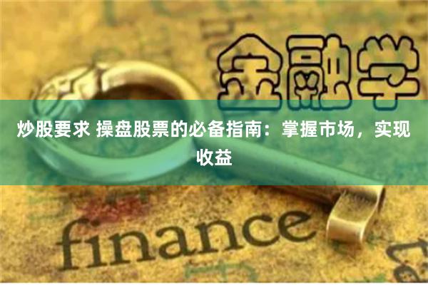 炒股要求 操盘股票的必备指南：掌握市场，实现收益