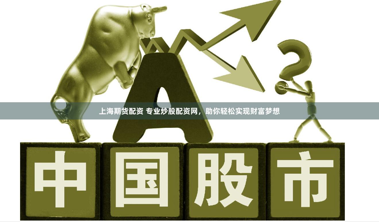 上海期货配资 专业炒股配资网，助你轻松实现财富梦想
