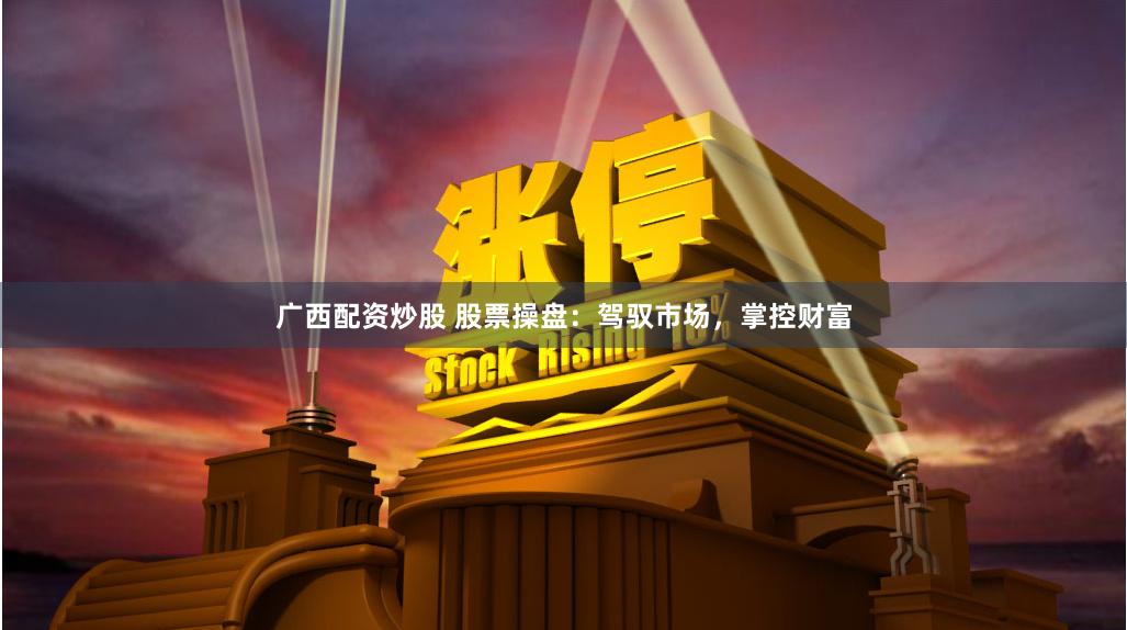 广西配资炒股 股票操盘：驾驭市场，掌控财富