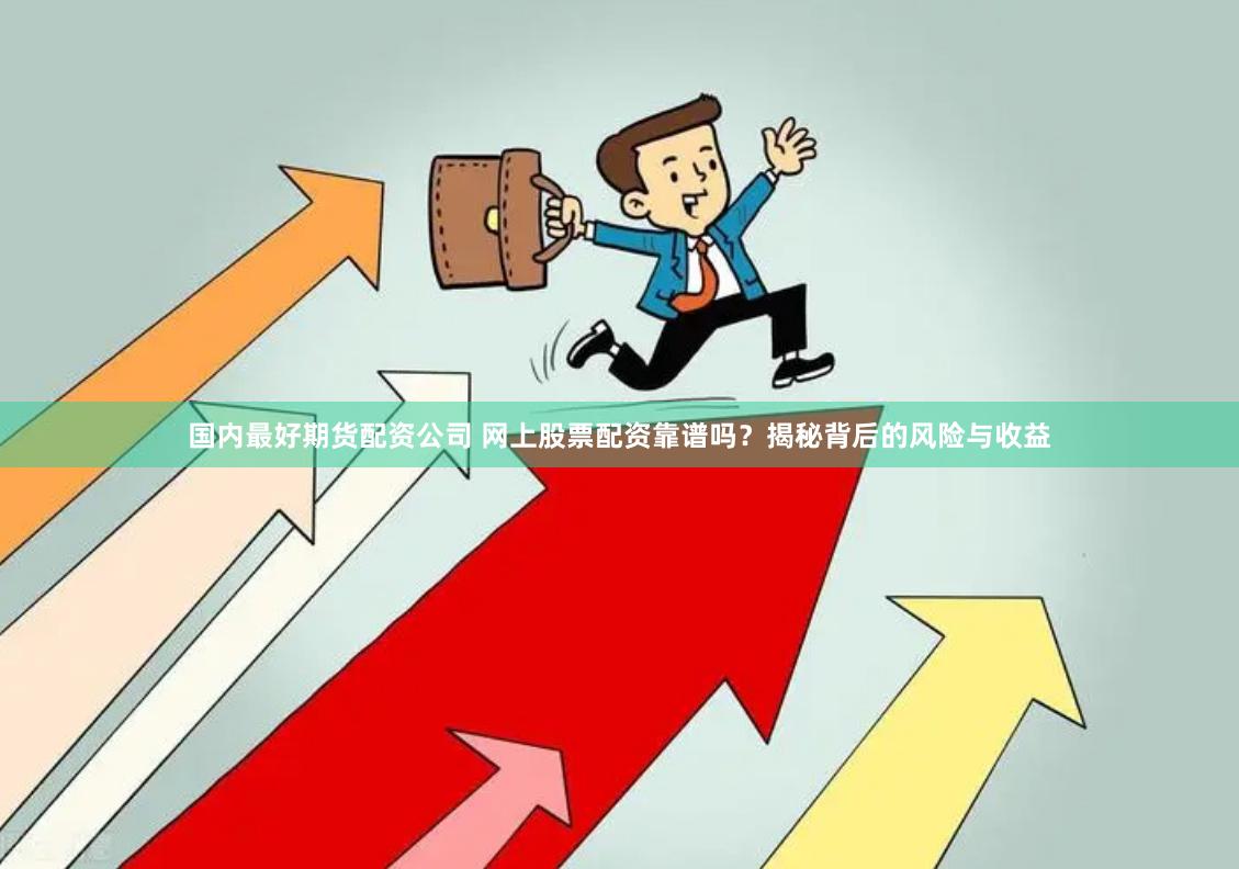 国内最好期货配资公司 网上股票配资靠谱吗？揭秘背后的风险与收益