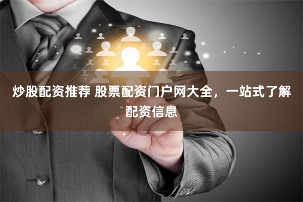 炒股配资推荐 股票配资门户网大全，一站式了解配资信息