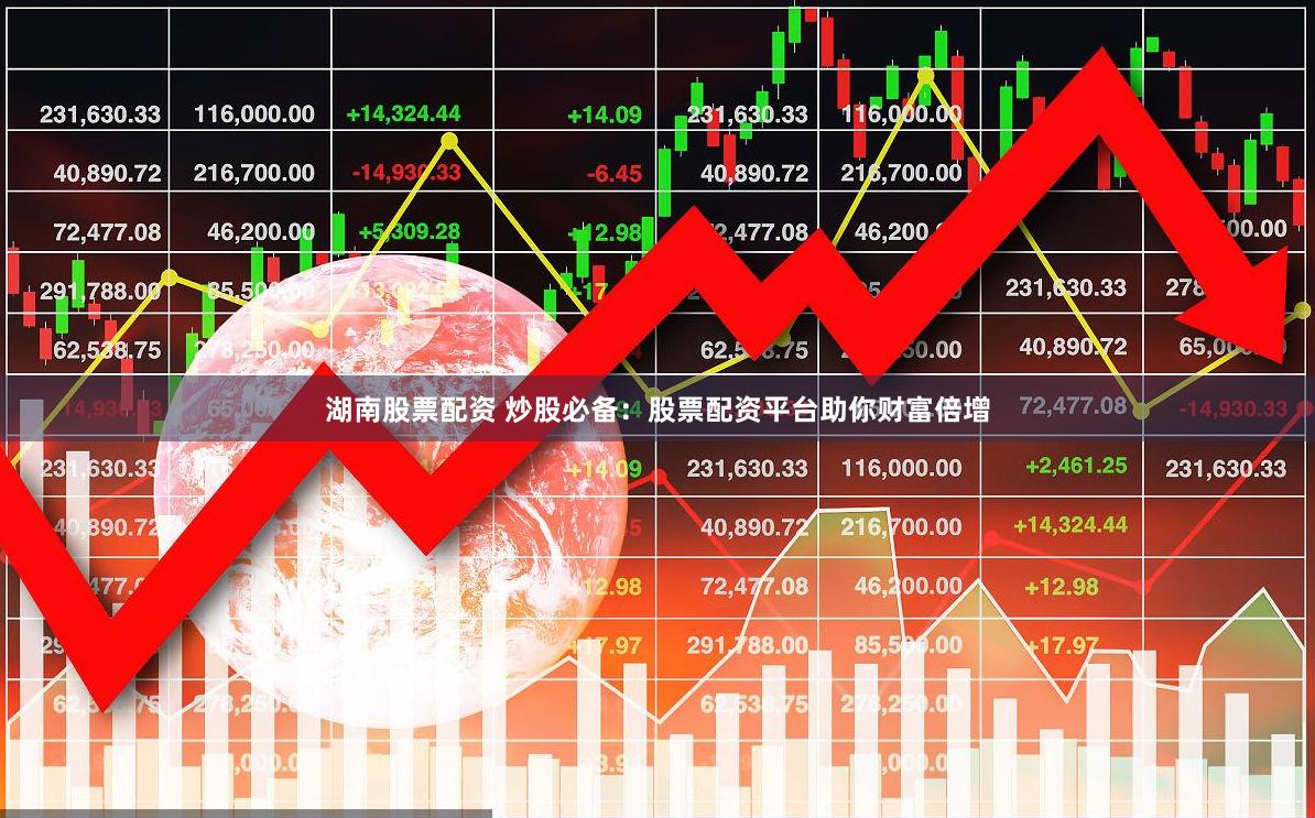 湖南股票配资 炒股必备：股票配资平台助你财富倍增