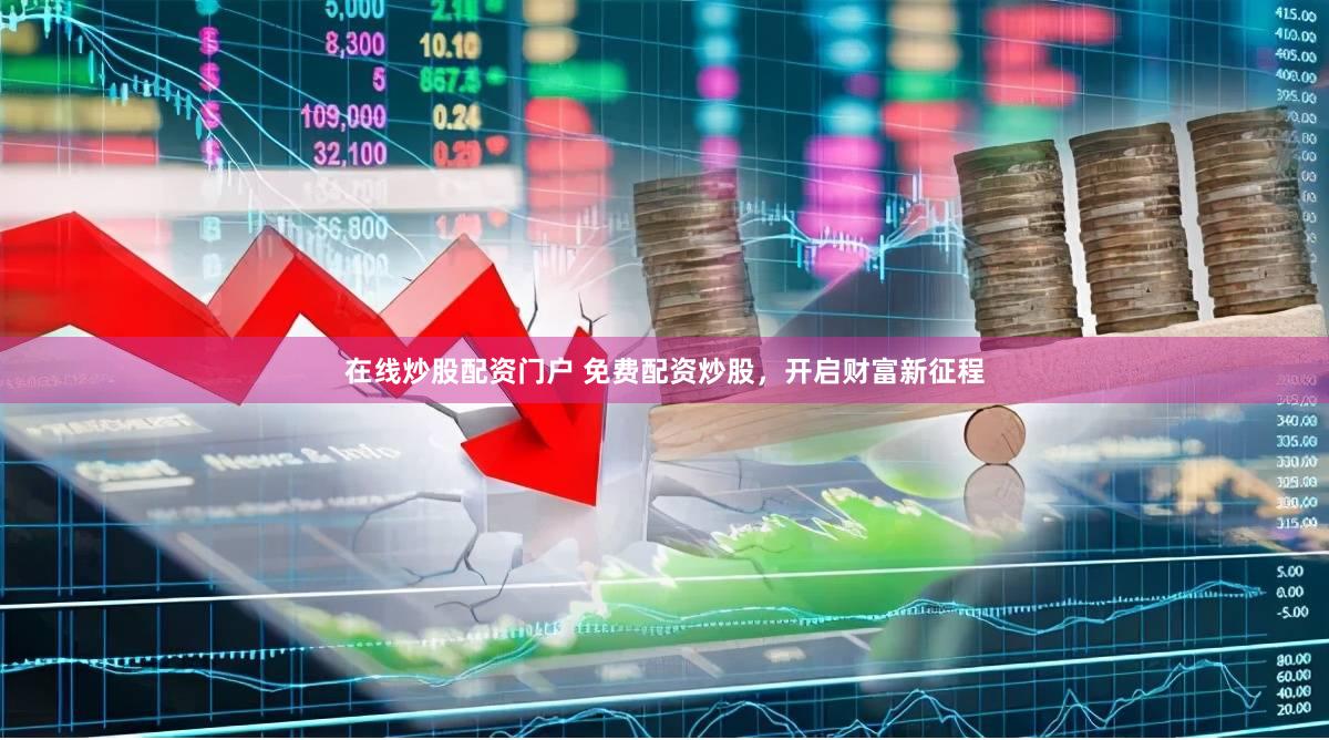 在线炒股配资门户 免费配资炒股，开启财富新征程
