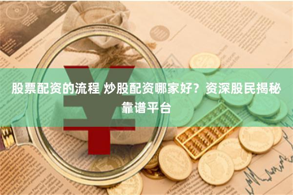 股票配资的流程 炒股配资哪家好？资深股民揭秘靠谱平台